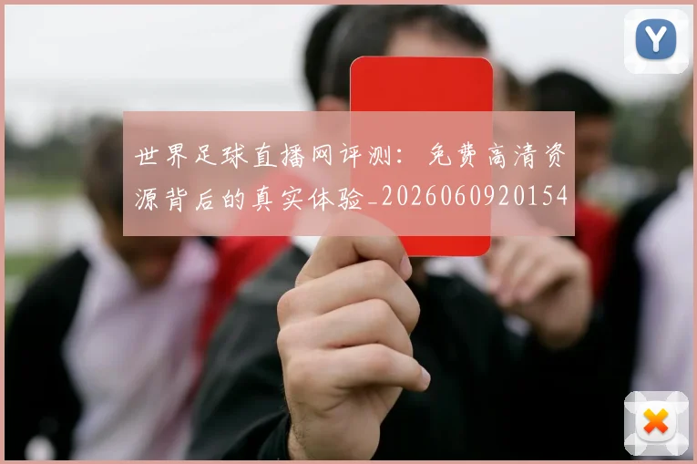 世界足球直播网评测：免费高清资源背后的真实体验_20260609201548