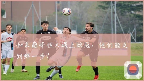如果巅峰恒大遇上欧冠,他们能走到哪一步?