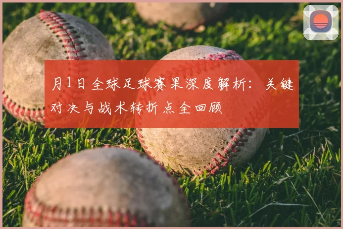 月1日全球足球赛果深度解析：关键对决与战术转折点全回顾