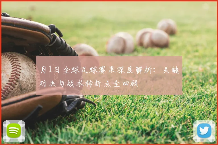 月1日全球足球赛果深度解析：关键对决与战术转折点全回顾